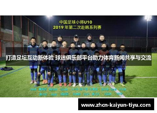打造足坛互动新体验 球迷俱乐部平台助力体育新闻共享与交流