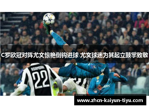 C罗欧冠对阵尤文惊艳倒钩进球 尤文球迷为其起立鼓掌致敬
