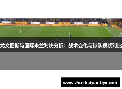 尤文图斯与国际米兰对决分析：战术变化与球队现状对比