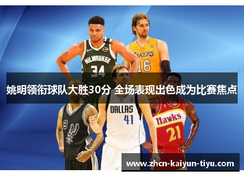 姚明领衔球队大胜30分 全场表现出色成为比赛焦点