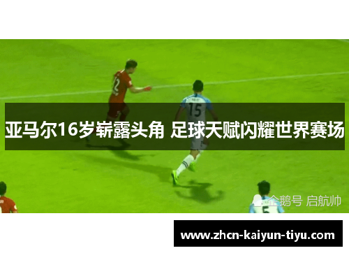 亚马尔16岁崭露头角 足球天赋闪耀世界赛场