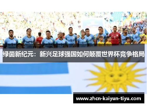 绿茵新纪元：新兴足球强国如何颠覆世界杯竞争格局