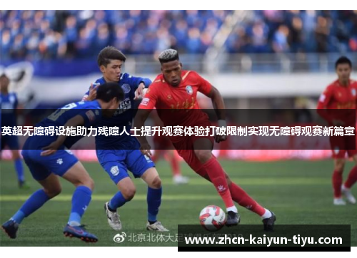 英超无障碍设施助力残障人士提升观赛体验打破限制实现无障碍观赛新篇章