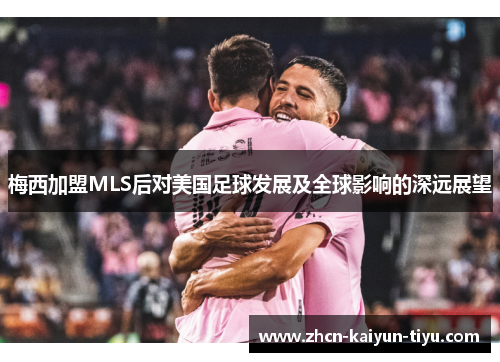 梅西加盟MLS后对美国足球发展及全球影响的深远展望