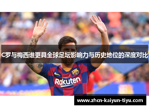 C罗与梅西谁更具全球足坛影响力与历史地位的深度对比
