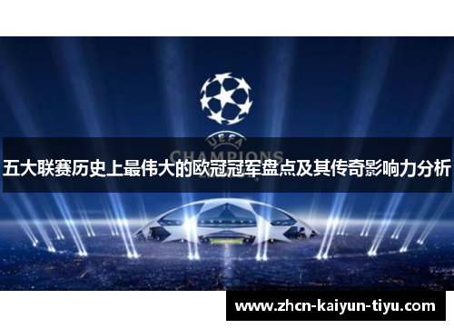 五大联赛历史上最伟大的欧冠冠军盘点及其传奇影响力分析