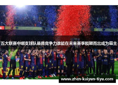 五大联赛中哪支球队最具竞争力谁能在未来赛季脱颖而出成为霸主