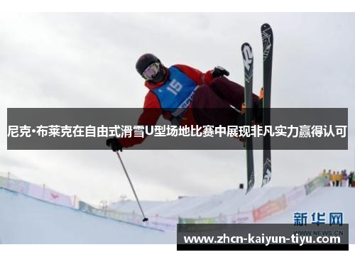 尼克·布莱克在自由式滑雪U型场地比赛中展现非凡实力赢得认可