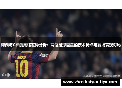 梅西与C罗的风格差异分析：两位足球巨星的技术特点与赛场表现对比