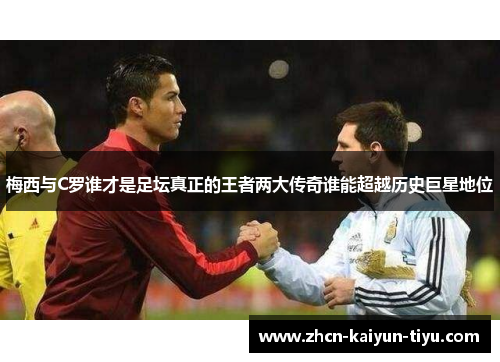 梅西与C罗谁才是足坛真正的王者两大传奇谁能超越历史巨星地位