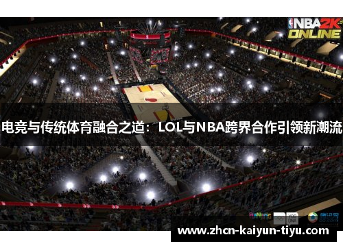 电竞与传统体育融合之道：LOL与NBA跨界合作引领新潮流