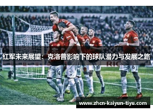 红军未来展望：克洛普影响下的球队潜力与发展之路