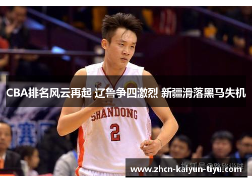 CBA排名风云再起 辽鲁争四激烈 新疆滑落黑马失机