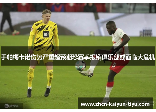 于帕梅卡诺伤势严重超预期恐赛季报销俱乐部或面临大危机