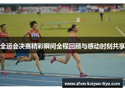 全运会决赛精彩瞬间全程回顾与感动时刻共享