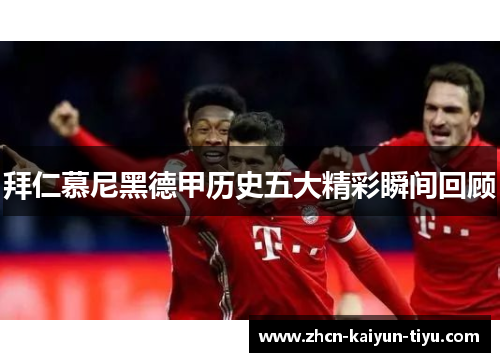 拜仁慕尼黑德甲历史五大精彩瞬间回顾