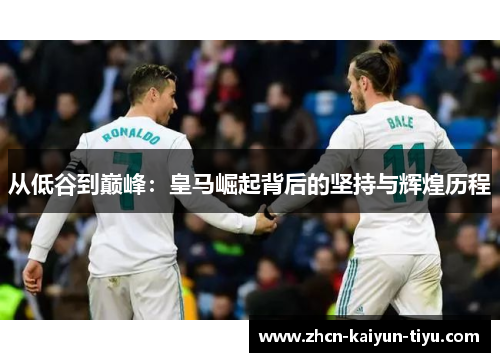 从低谷到巅峰：皇马崛起背后的坚持与辉煌历程