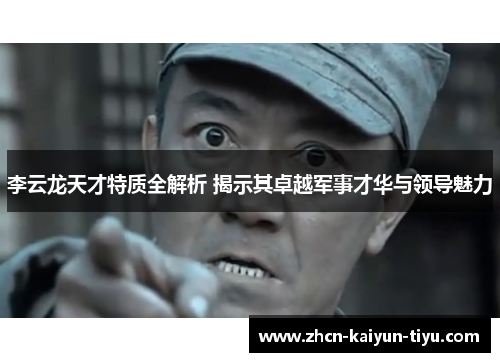 李云龙天才特质全解析 揭示其卓越军事才华与领导魅力