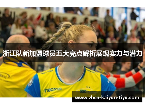 浙江队新加盟球员五大亮点解析展现实力与潜力