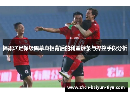 揭露辽足保级黑幕真相背后的利益链条与操控手段分析