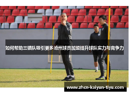 如何帮助三镇队吸引更多沧州球员加盟提升球队实力与竞争力