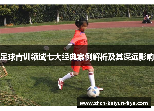 足球青训领域七大经典案例解析及其深远影响