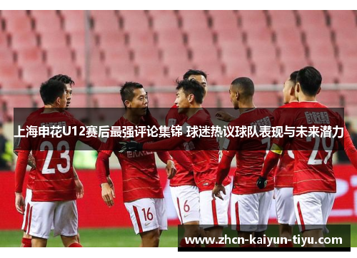 上海申花U12赛后最强评论集锦 球迷热议球队表现与未来潜力