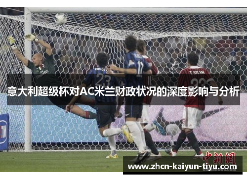 意大利超级杯对AC米兰财政状况的深度影响与分析
