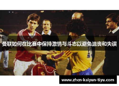 曼联如何在比赛中保持激情与斗志以避免沮丧和失误