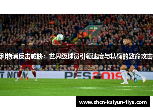 利物浦反击威胁：世界级球员引领速度与精确的致命攻击