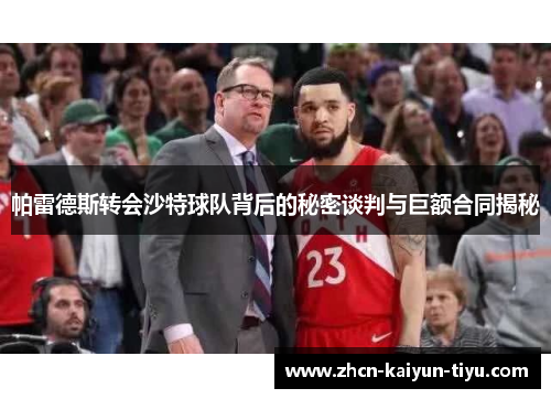 帕雷德斯转会沙特球队背后的秘密谈判与巨额合同揭秘