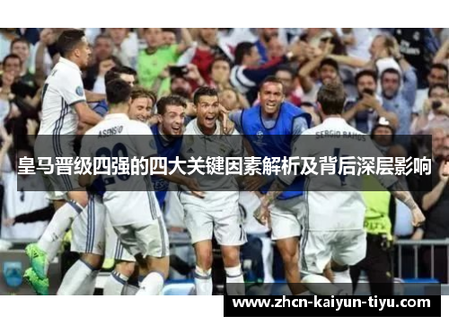 皇马晋级四强的四大关键因素解析及背后深层影响