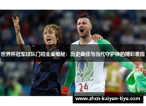世界杯冠军球队门将全面揭秘：历史最佳与当代守护神的精彩表现