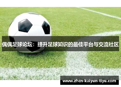 偶偶足球论坛：提升足球知识的最佳平台与交流社区