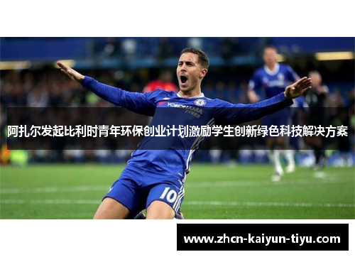 阿扎尔发起比利时青年环保创业计划激励学生创新绿色科技解决方案