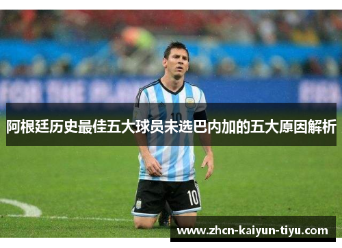 阿根廷历史最佳五大球员未选巴内加的五大原因解析