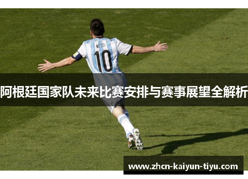 阿根廷国家队未来比赛安排与赛事展望全解析