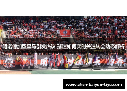 阿诺德加盟皇马引发热议 球迷如何实时关注转会动态解析