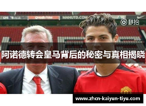 阿诺德转会皇马背后的秘密与真相揭晓